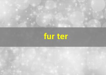 fur ter